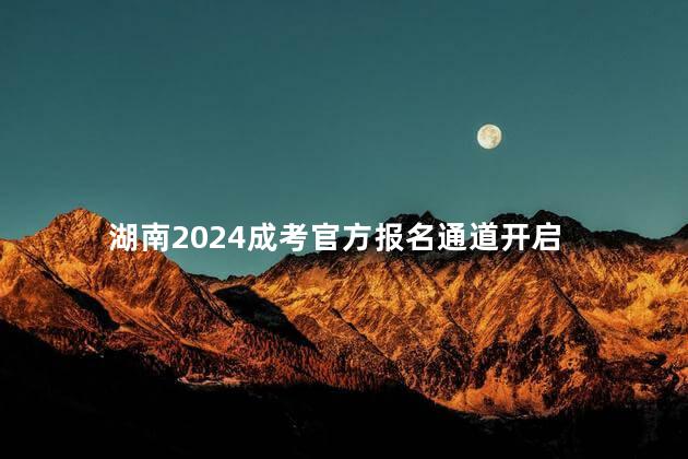 湖南2024成考官方报名通道开启
