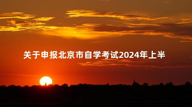 关于申报北京市自学考试2024年上半年毕业论文的通知