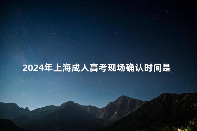2024年上海成人高考现场确认时间是在什么时候
