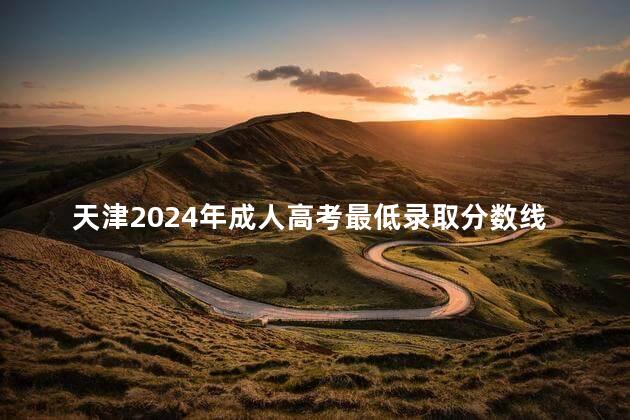 天津2024年成人高考最低录取分数线