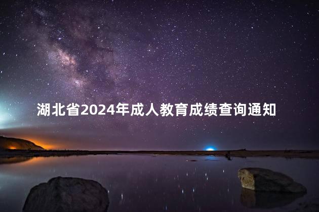 湖北省2024年成人教育成绩查询通知以及注意事项
