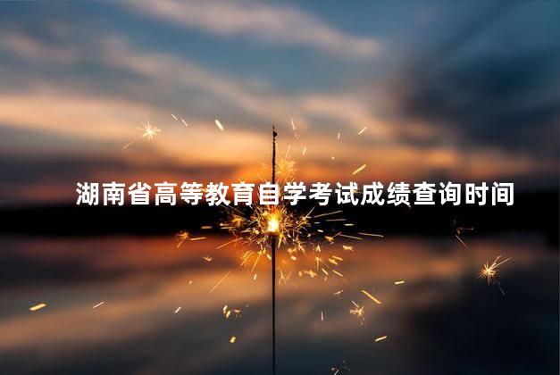 湖南省高等教育自学考试成绩查询时间