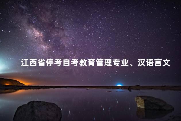 江西省停考自考教育管理专业、汉语言文学专业（专科）的通知
