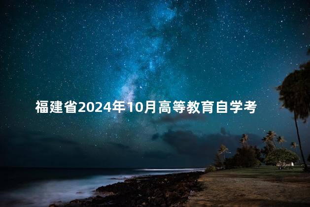 福建省2024年10月高等教育自学考试成绩公布预告