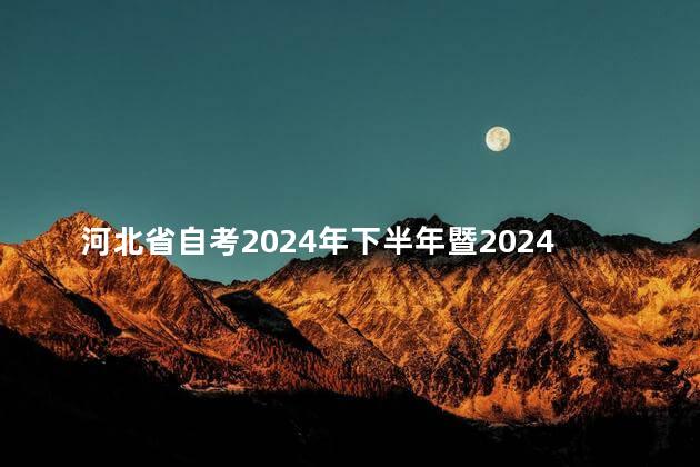 河北省自考2024年下半年暨2024年上半年延期考试